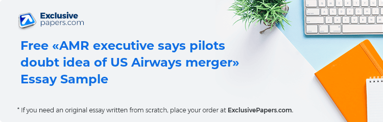 Free «AMR executive says pilots doubt idea of US Airways merger» Essay Sample