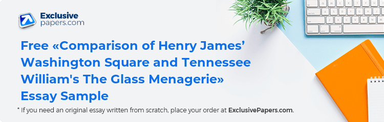 Free «Comparison of Henry James’ Washington Square and Tennessee William's The Glass Menagerie» Essay Sample