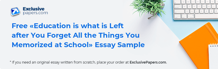Free «Education is what is Left after You Forget All the Things You Memorized at School» Essay Sample