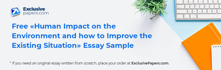 Free «Human Impact on the Environment and how to Improve the Existing Situation» Essay Sample