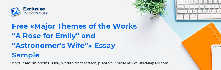 Free «Major Themes of the Works “A Rose for Emily” and “Astronomer’s Wife”» Essay Sample
