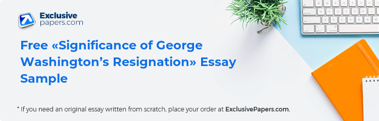 Free «Significance of George Washington’s Resignation» Essay Sample