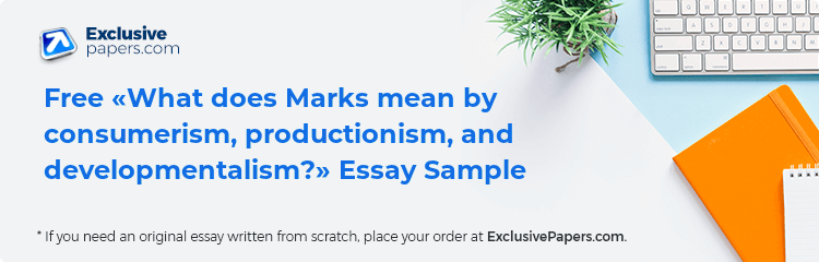 Free «What does Marks mean by consumerism, productionism, and developmentalism?» Essay Sample
